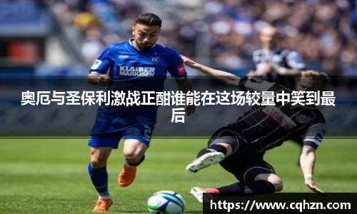 奥厄与圣保利激战正酣谁能在这场较量中笑到最后