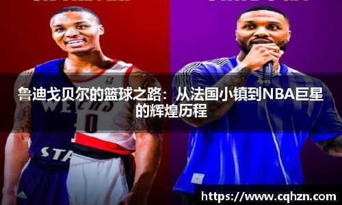 鲁迪戈贝尔的篮球之路：从法国小镇到NBA巨星的辉煌历程